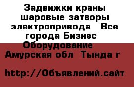 Задвижки краны шаровые затворы электропривода - Все города Бизнес » Оборудование   . Амурская обл.,Тында г.